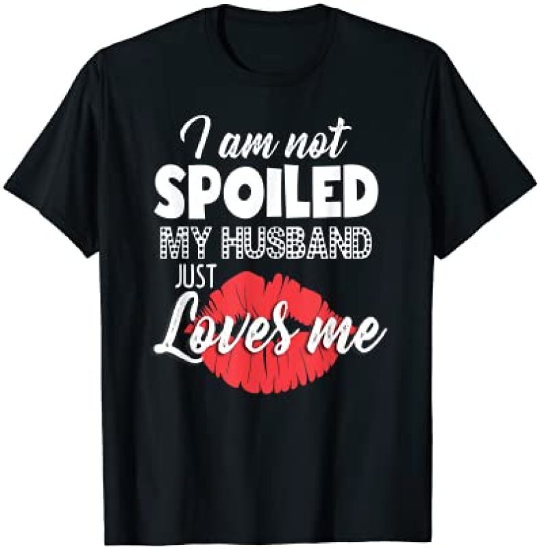 Funny Wife T-Shirt I’m Not Spoiled My Husband Just Loves Me