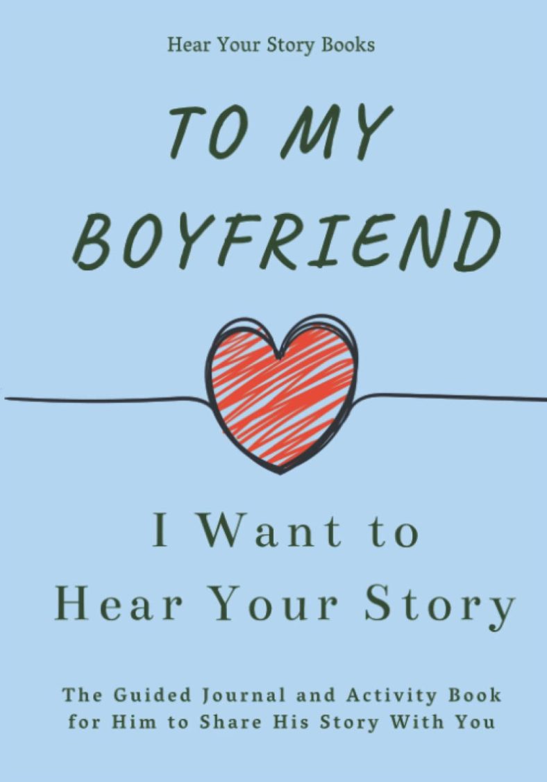 To My Boyfriend, I Want to Hear Your Story: The Guided Journal and Activity Book for Him to Share His Story With You (Hear Your Story Books)