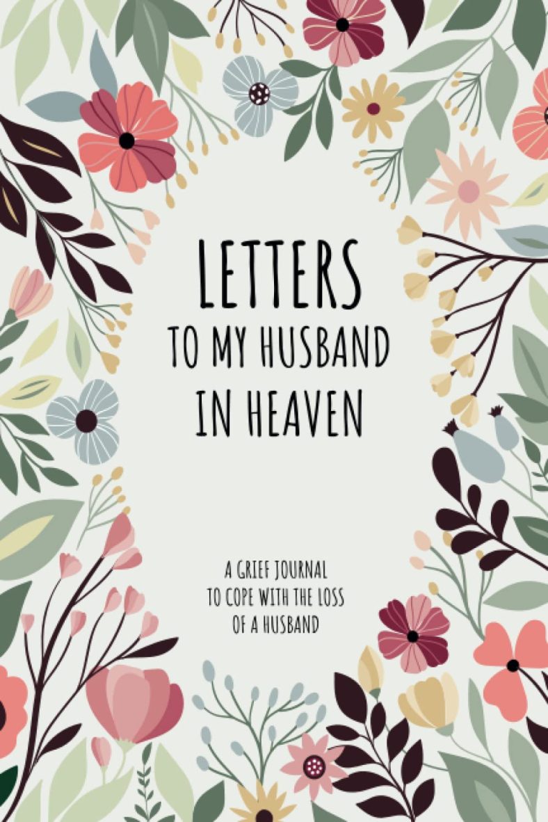 Letters To My Husband In Heaven: Grief Journal to Grieve and Heal From The Loss of Your Husband, bereavement & Remembrance gift for Widows to Grieve In The Loving Memory of Your Husband