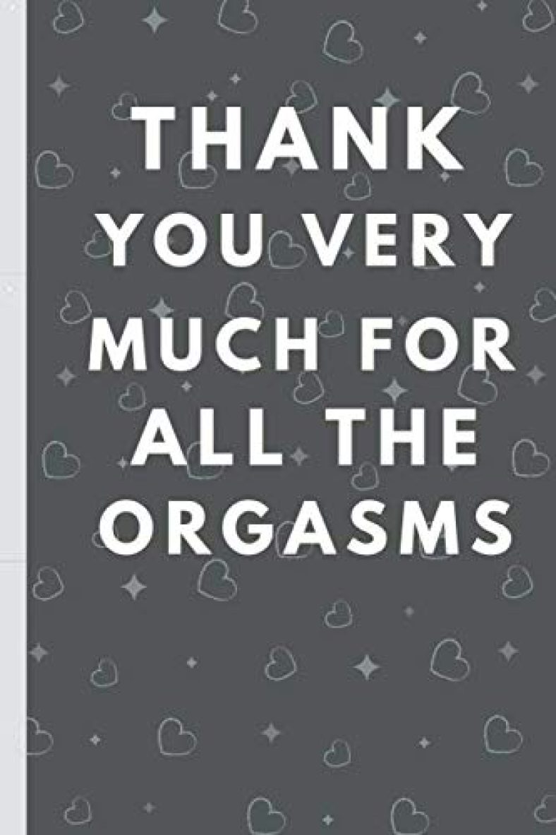 Thank You Very Much For All The Orgasms: funny lined notebook blank Valentines Day and Romantic Gifts For Her and Him, Husband, Wife, Girlfriend, … Anniversary. Erotic and sexy gift ideas